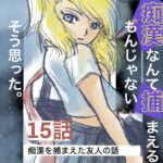 15話　痴漢なんて捕まえるもんじゃない　そう思った。