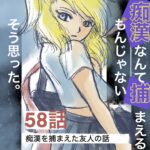58話　痴漢なんて捕まえるもんじゃない　そう思った。